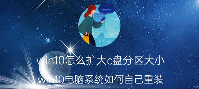 win10怎么扩大c盘分区大小 win10电脑系统如何自己重装？